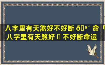 八字里有天煞好不好断 🪴 命「八字里有天煞好 ☘ 不好断命运」